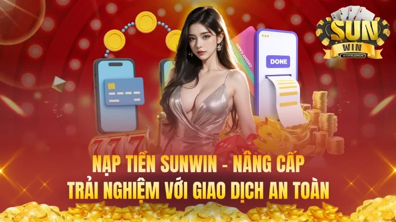 Nạp Tiền – Nâng Cấp Trải Nghiệm Cá Cược Với Giao Dịch An Toàn